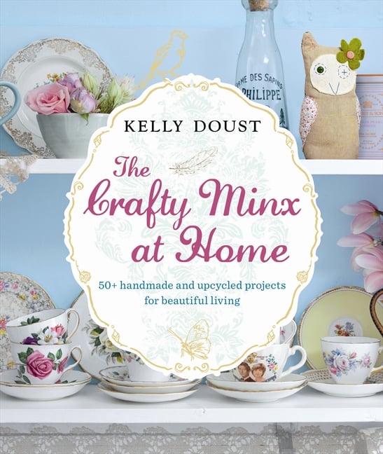 The Crafty Minx at Home: 50+ Handmade & Upcycled Projects for Beautiful Living