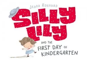 Silly Lily and the First Day of Kindergarten by Jedda Robaard