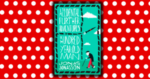 The Accidental Further Adventures Of The Hundred-Year-Old Man